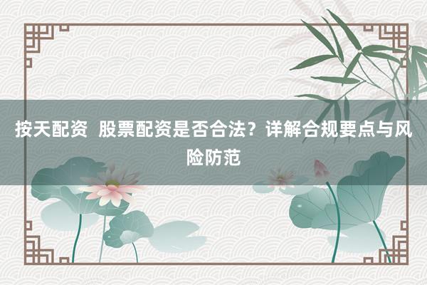 按天配资  股票配资是否合法？详解合规要点与风险防范