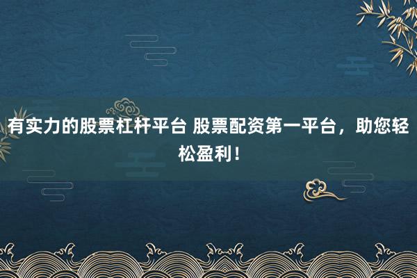有实力的股票杠杆平台 股票配资第一平台，助您轻松盈利！