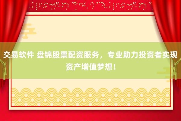 交易软件 盘锦股票配资服务，专业助力投资者实现资产增值梦想！