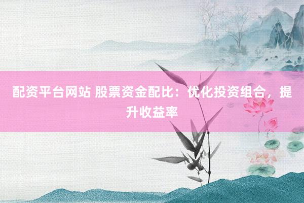 配资平台网站 股票资金配比：优化投资组合，提升收益率