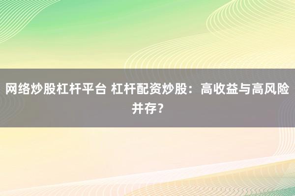 网络炒股杠杆平台 杠杆配资炒股：高收益与高风险并存？