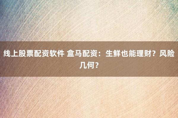 线上股票配资软件 盒马配资：生鲜也能理财？风险几何？