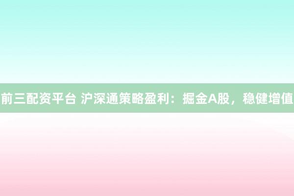 前三配资平台 沪深通策略盈利：掘金A股，稳健增值