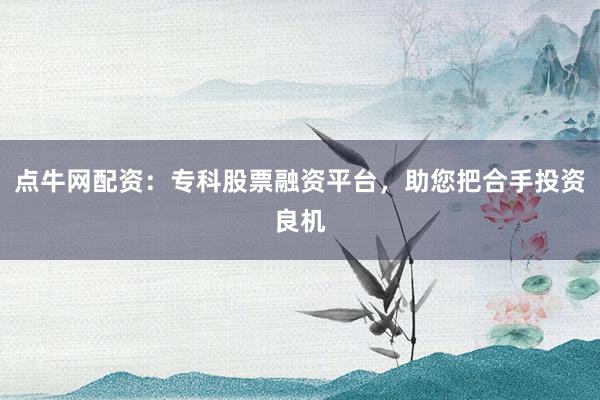 点牛网配资：专科股票融资平台，助您把合手投资良机