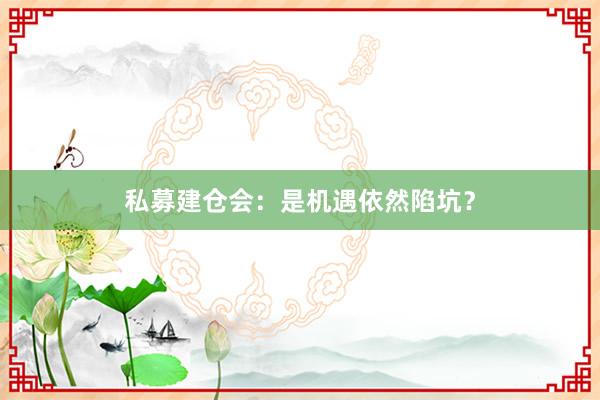 私募建仓会：是机遇依然陷坑？