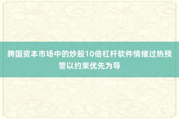 跨国资本市场中的炒股10倍杠杆软件情绪过热预警以约束优先为导