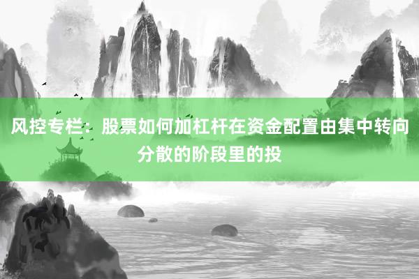风控专栏：股票如何加杠杆在资金配置由集中转向分散的阶段里的投