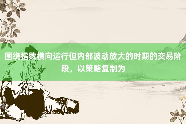 围绕指数横向运行但内部波动放大的时期的交易阶段，以策略复制为