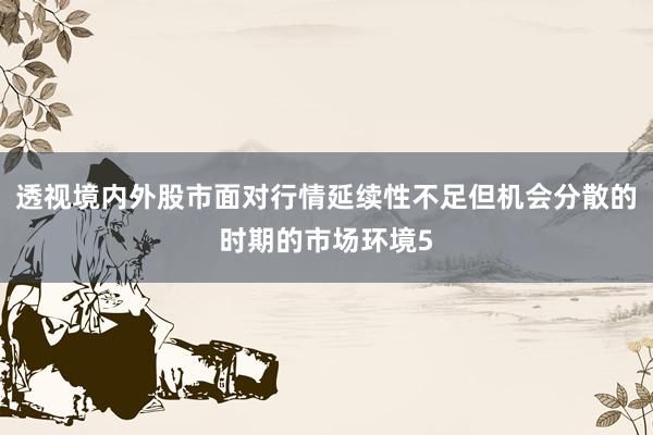 透视境内外股市面对行情延续性不足但机会分散的时期的市场环境5