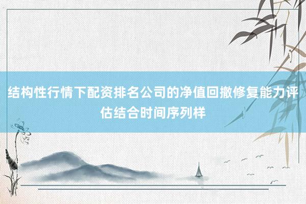 结构性行情下配资排名公司的净值回撤修复能力评估结合时间序列样