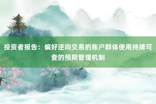 投资者报告：偏好逆向交易的账户群体使用持牌可查的预期管理机制