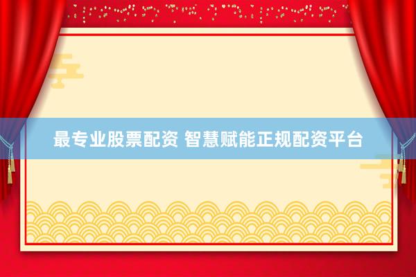 最专业股票配资 智慧赋能正规配资平台