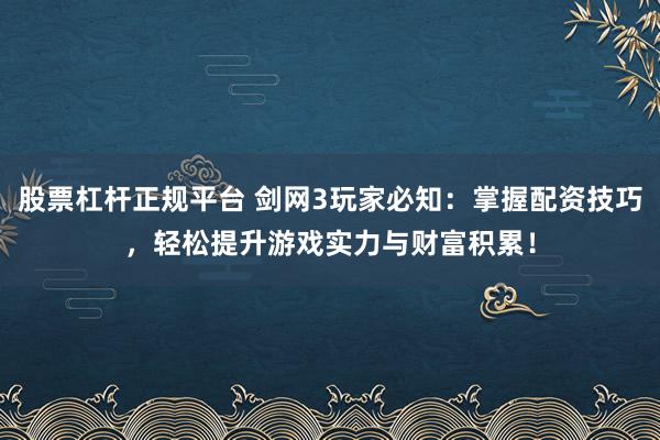 股票杠杆正规平台 剑网3玩家必知：掌握配资技巧，轻松提升游戏实力与财富积累！