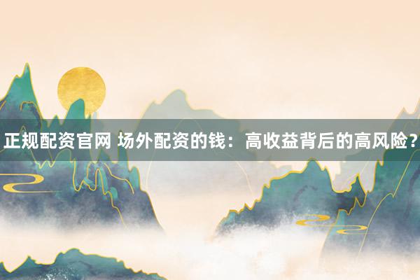 正规配资官网 场外配资的钱：高收益背后的高风险？