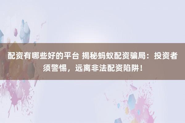配资有哪些好的平台 揭秘蚂蚁配资骗局：投资者须警惕，远离非法配资陷阱！