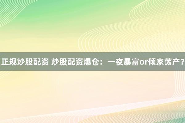 正规炒股配资 炒股配资爆仓：一夜暴富or倾家荡产？