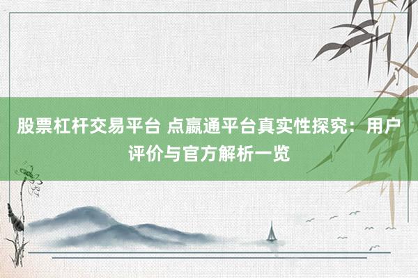股票杠杆交易平台 点嬴通平台真实性探究：用户评价与官方解析一览