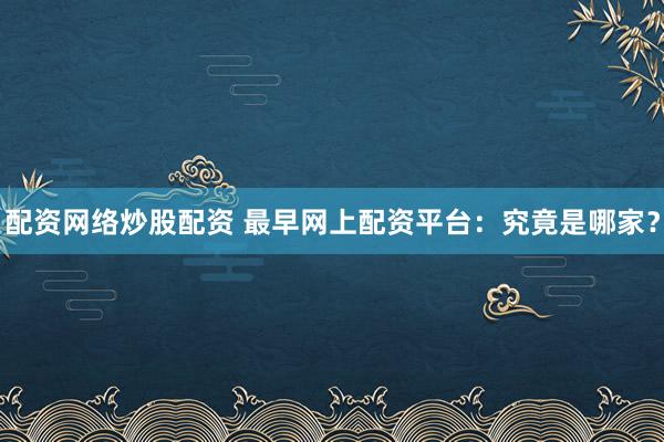 配资网络炒股配资 最早网上配资平台：究竟是哪家？