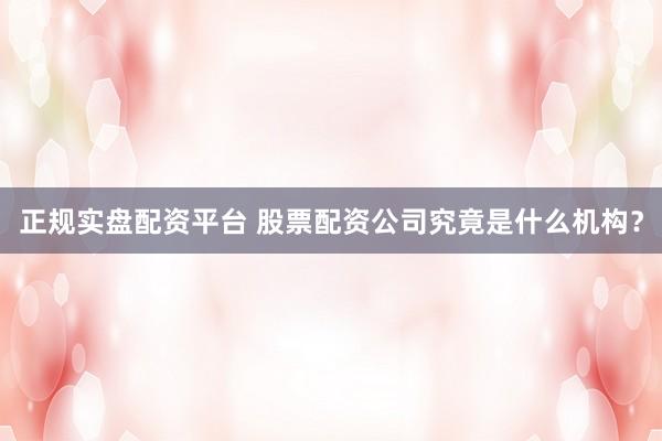 正规实盘配资平台 股票配资公司究竟是什么机构？